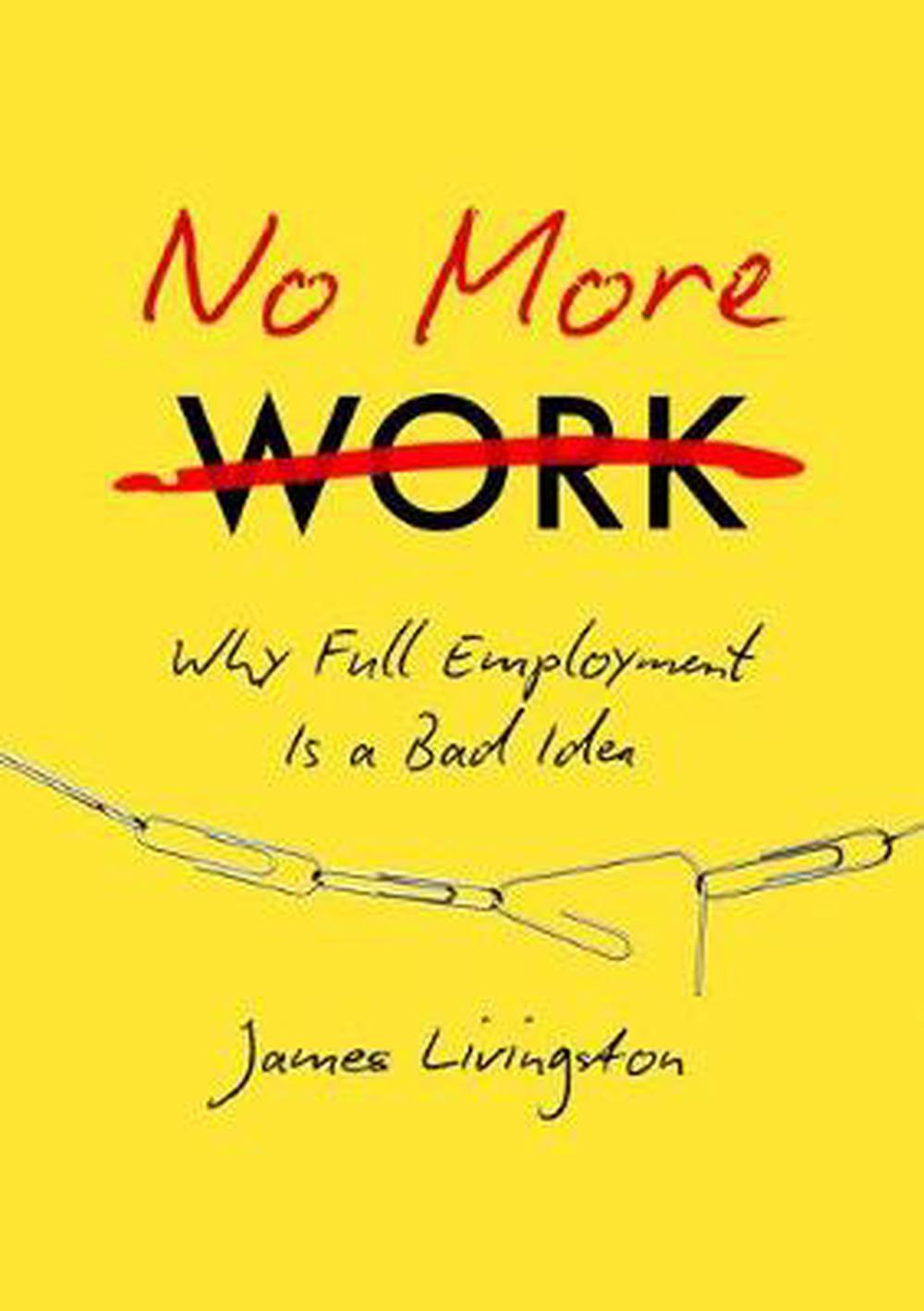 No More Work: Why Full Employment Is a Bad Idea, 9781469630656