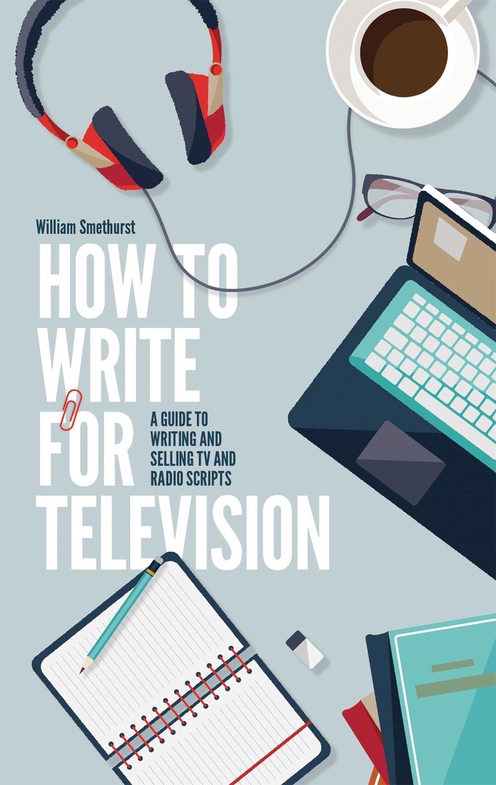 How To Write For Television 7th Edition by William Smethurst - ISBN: 9781472135735