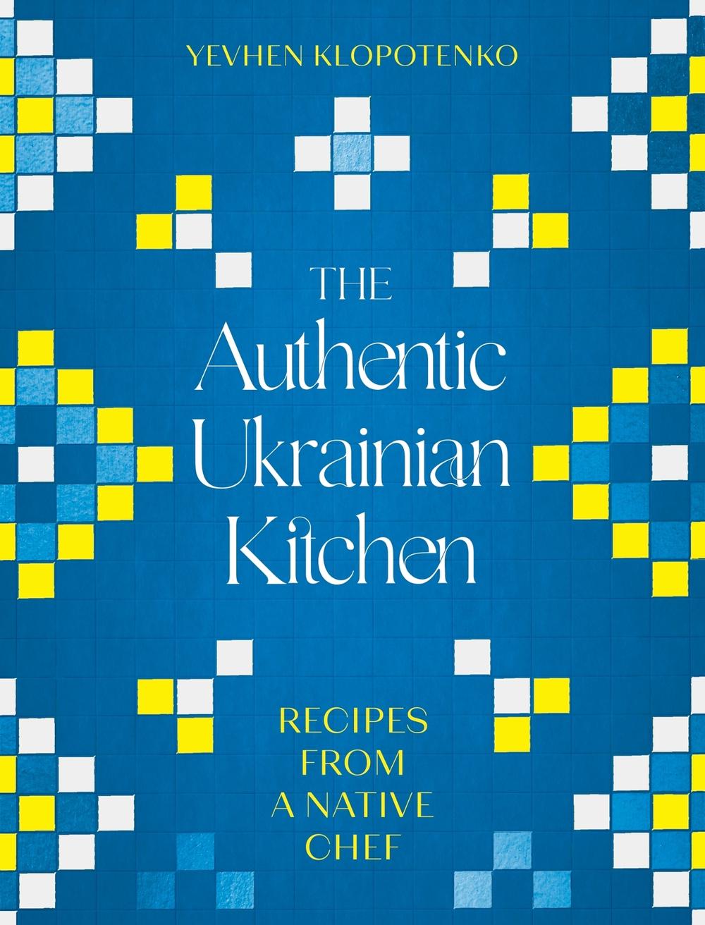 The Authentic Ukrainian Kitchen by Yevhen Klopotenko - ISBN: 9781472148544