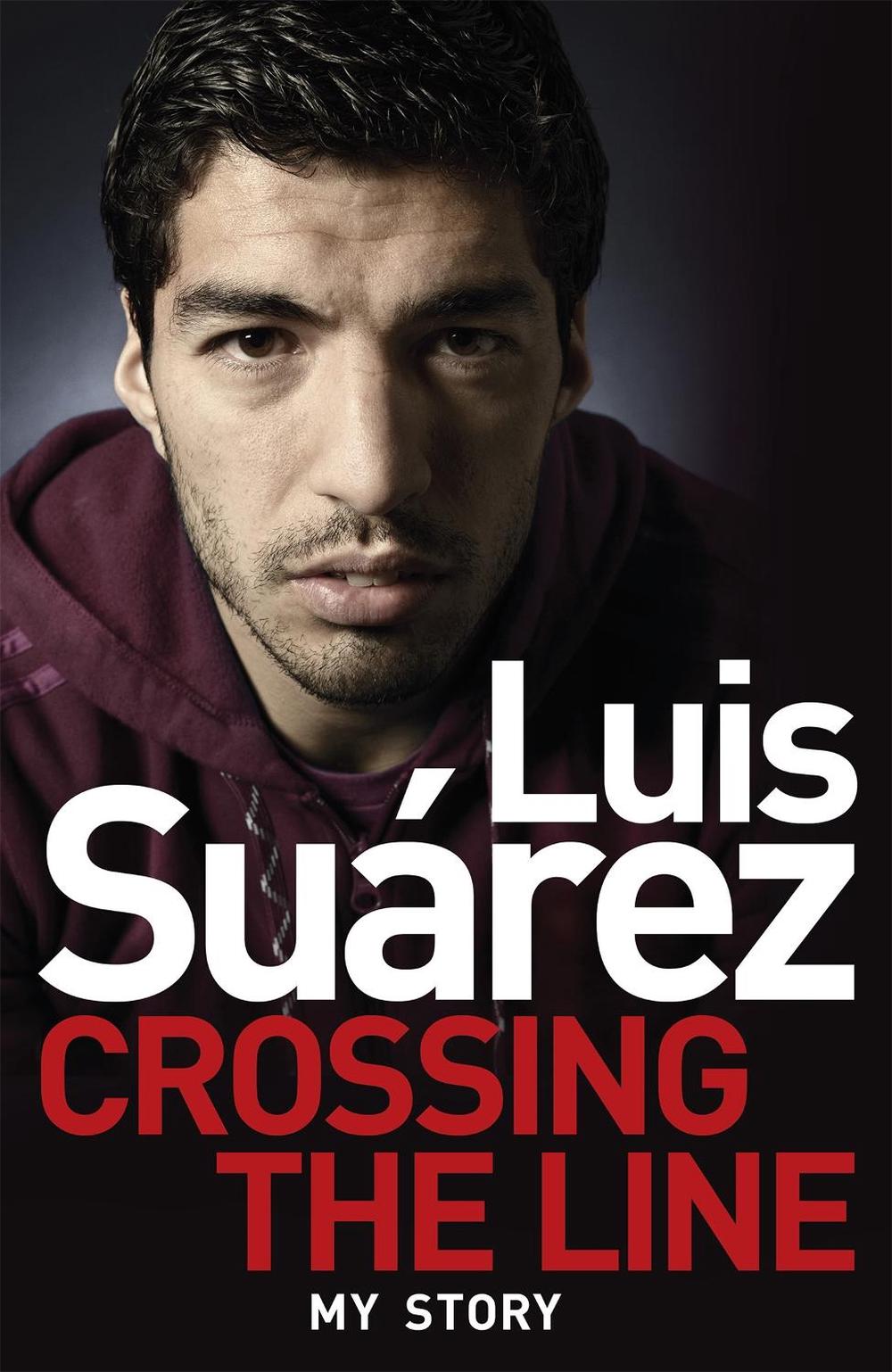Luis Suarez: Crossing the Line - My Story by Luis Suarez - ISBN: 9781472224279