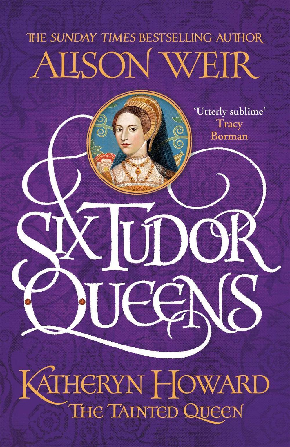 Six Tudor Queens: Katheryn Howard, The Tainted Queen by Alison Weir - ISBN: 9781472227775