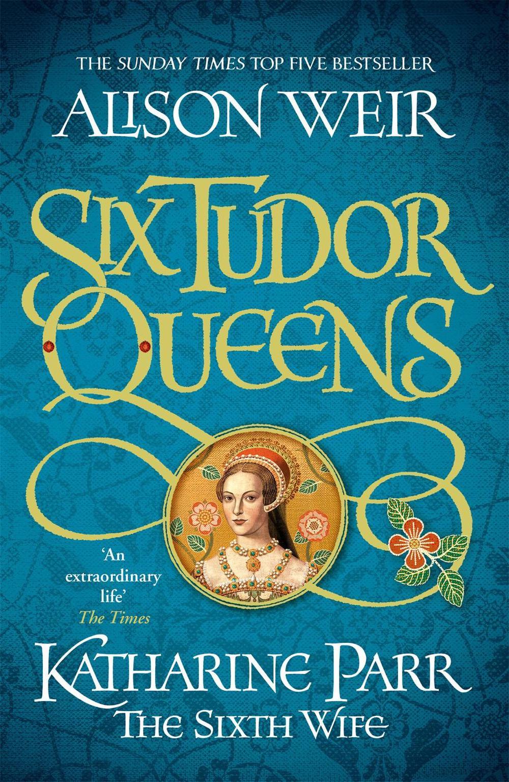 Six Tudor Queens: Katharine Parr, The Sixth Wife by Alison Weir - ISBN: 9781472227867