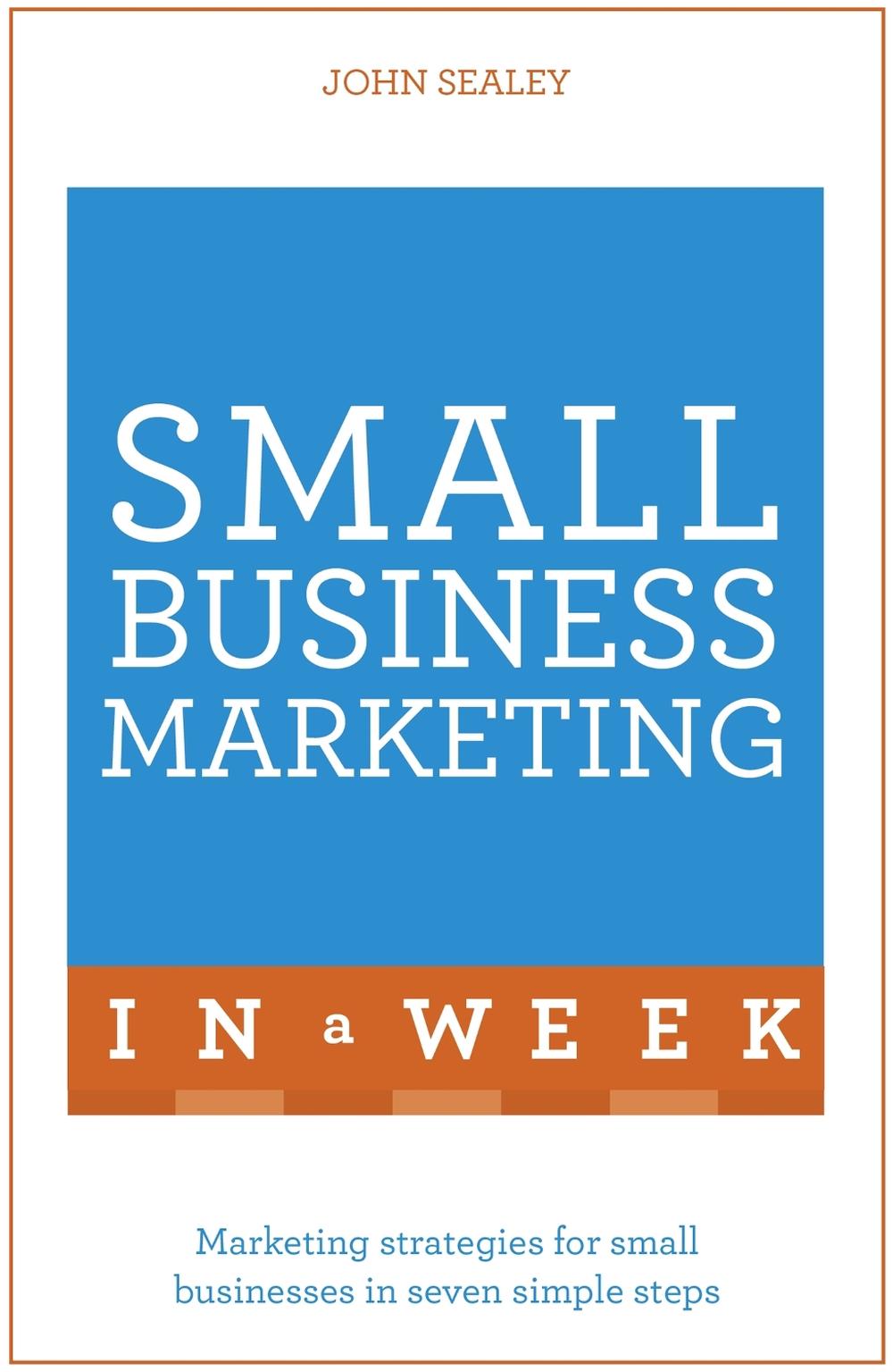 Small Business Marketing In A Week by John Sealey - ISBN: 9781473609334