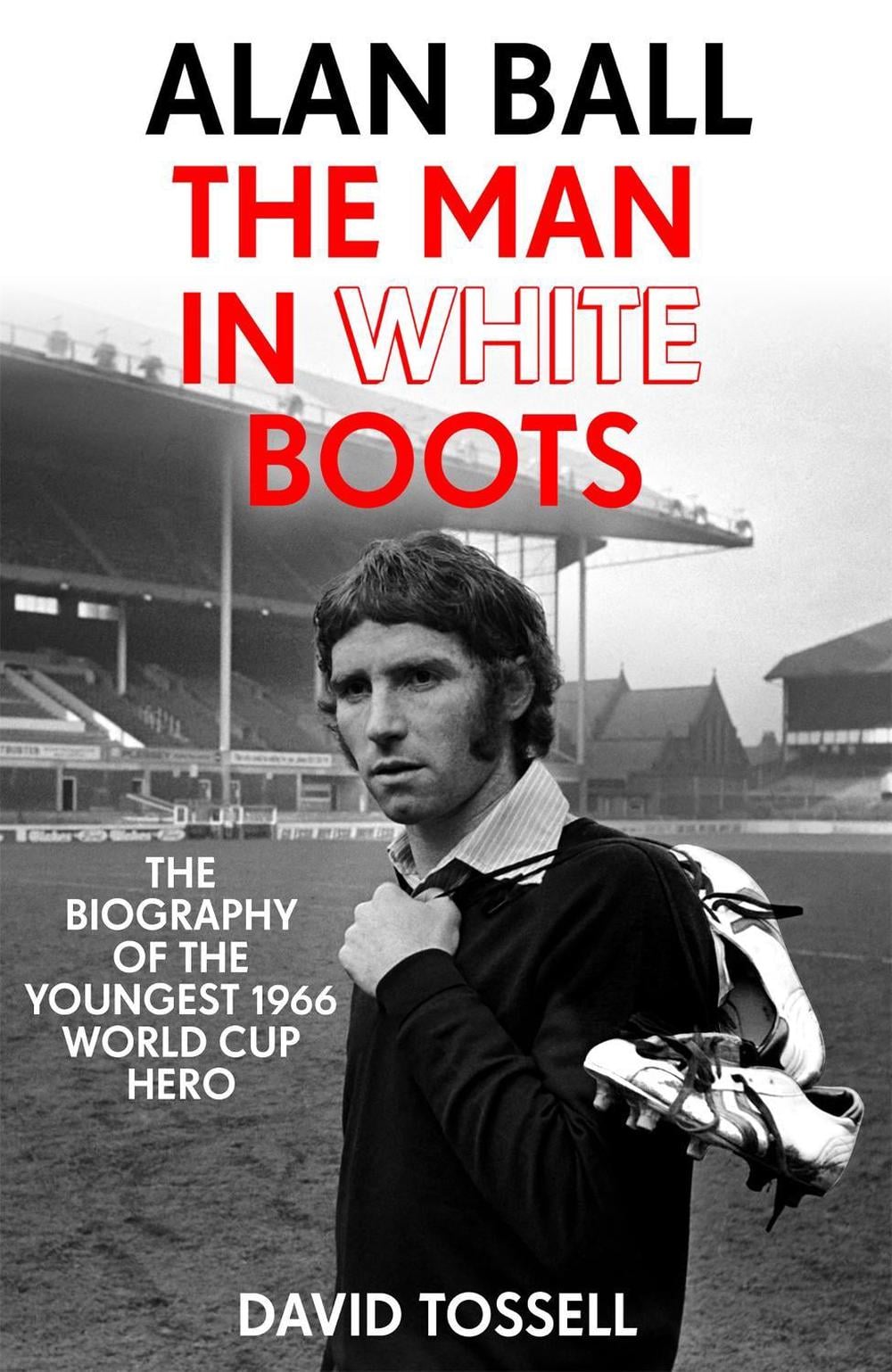 Alan Ball: The Man in White Boots by David Tossell - ISBN: 9781473660373