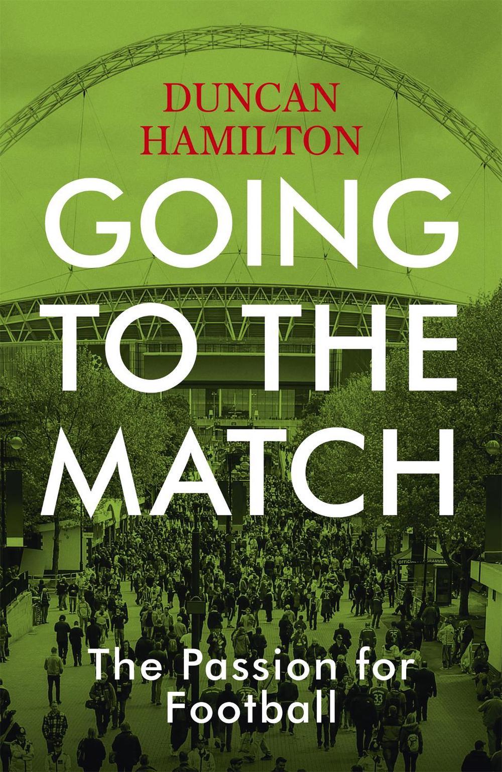 Going to the Match: The Passion for Football by Duncan Hamilton - ISBN: 9781473661806