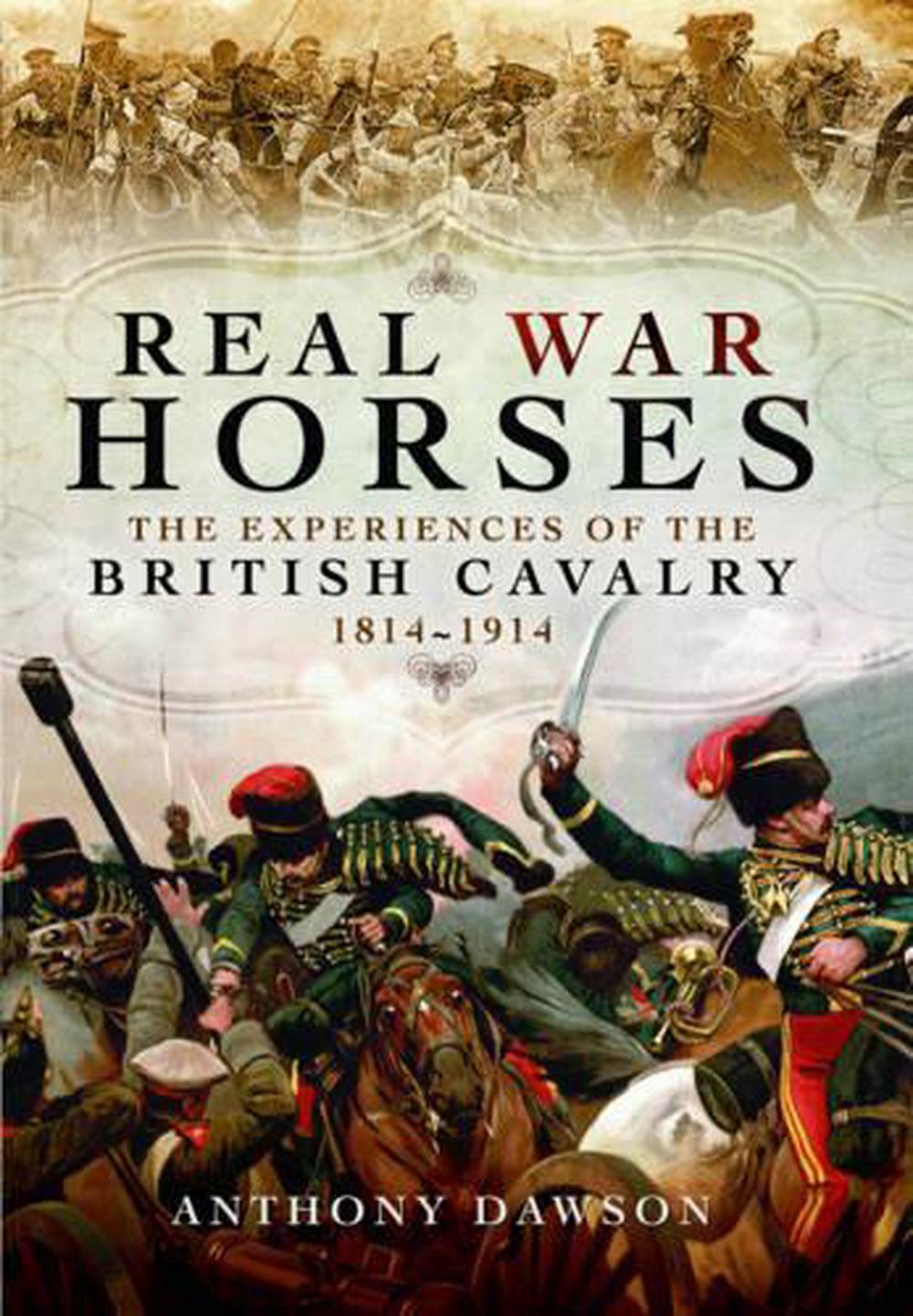Real War Horses: The Experiences of the British Cavalry 1814 - 1914, 9781473847071