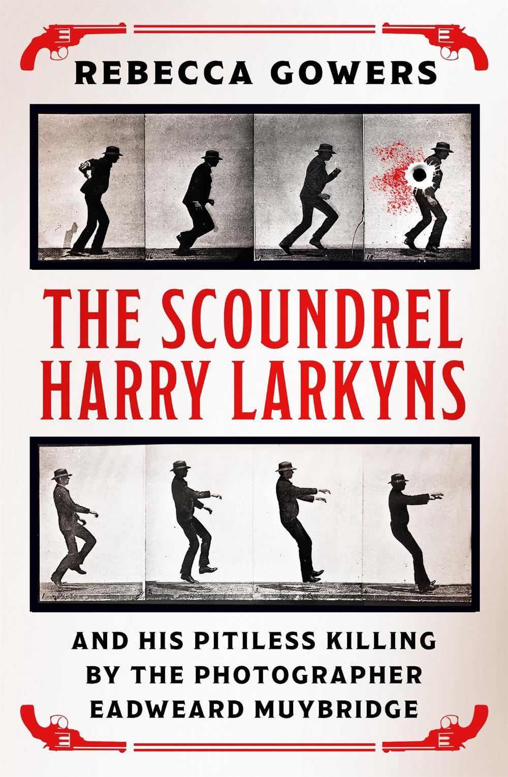 The Scoundrel Harry Larkyns and his Pitiless Killing by the Photographer Eadweard Muybridge by Rebecca Gowers - ISBN: 9781474606431