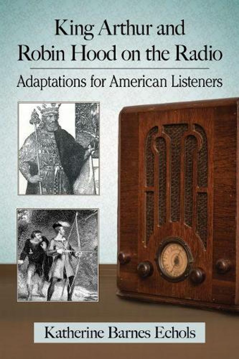 King Arthur and Robin Hood on the Radio by Katherine Barnes Echols - ISBN: 9781476667041