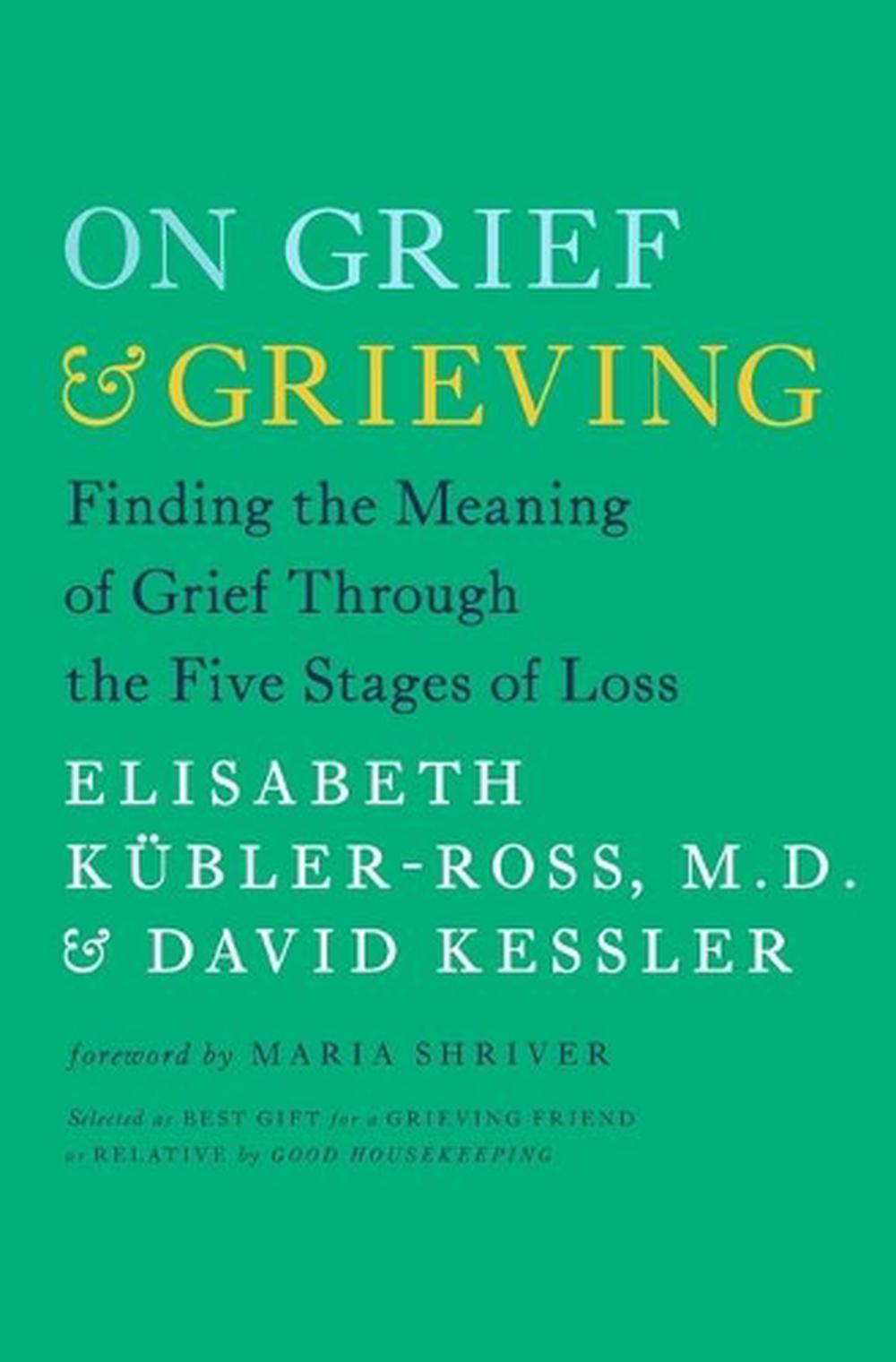 On Grief And Grieving Finding The Meaning Of Grief Through The Five Stages Of Loss By Elisabeth