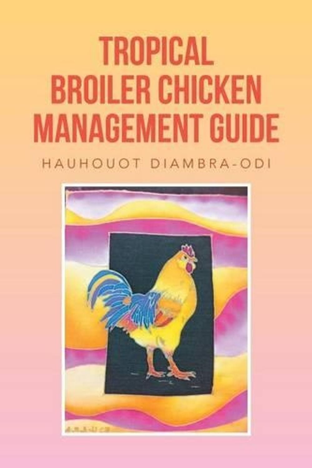 Tropical Broiler Chicken Management Guide by Hauhouot Diambra-Odi - ISBN: 9781483688855