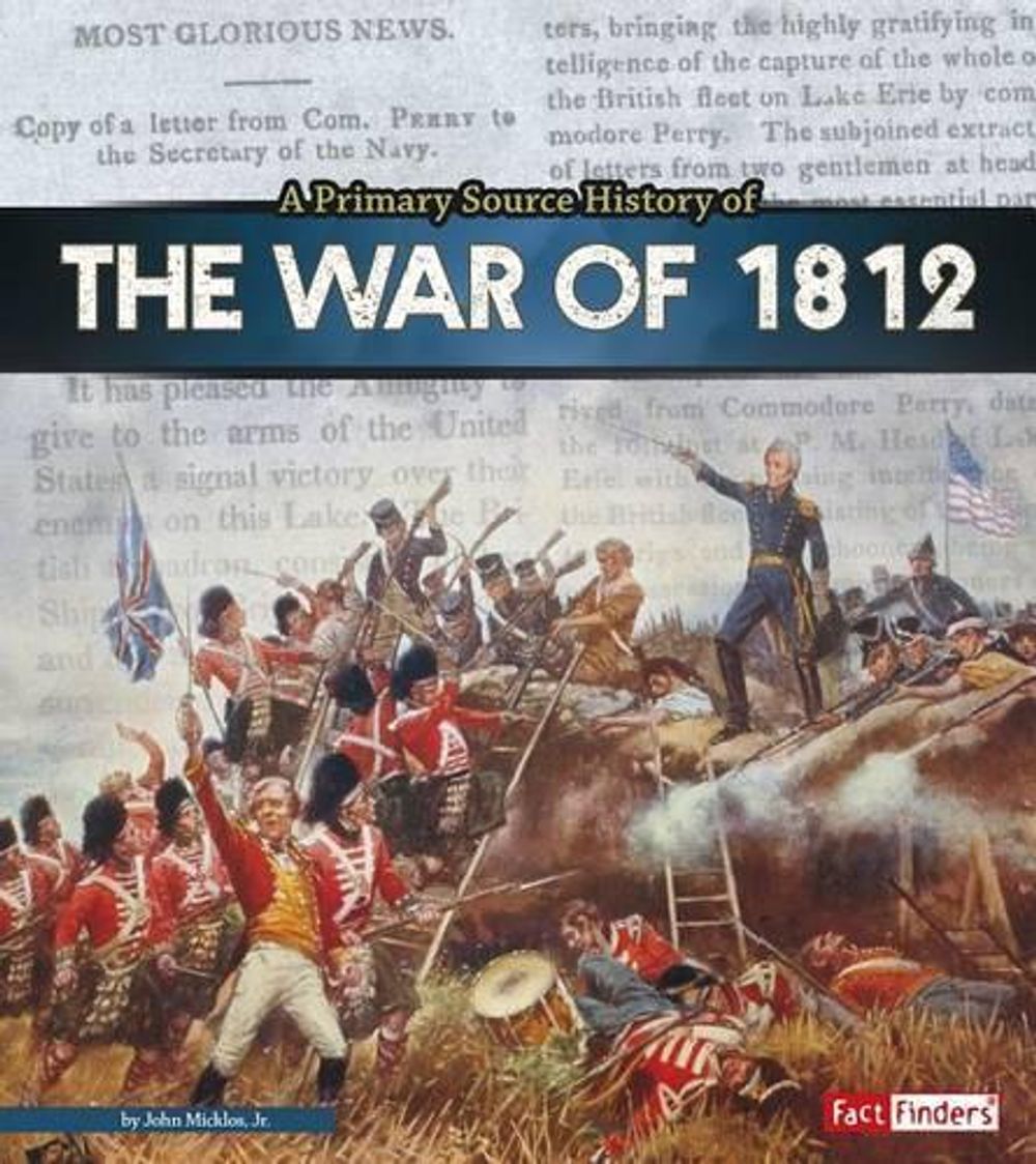A Primary Source History of the War of 1812 by John Micklos Jr ...