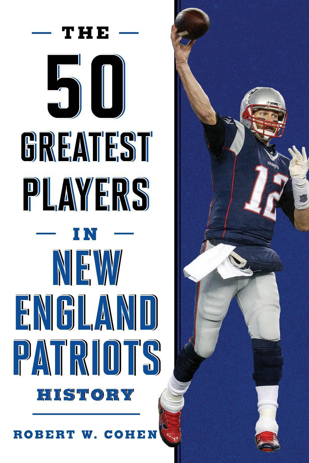 The 50 Greatest Players in New England Patriots History by Robert W. Cohen - ISBN: 9781493033577