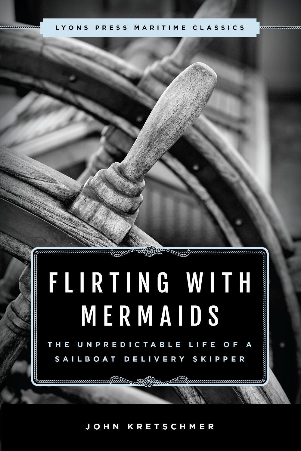 Flirting with Mermaids: The Unpredictable Life of a Sailboat Delivery Skipper, 9781493035298