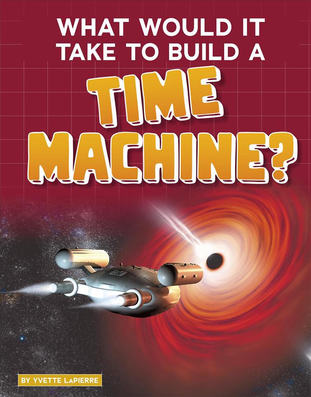 What Would it Take to Build a Time Machine? (Sci-Fi Tech), 9781496666017