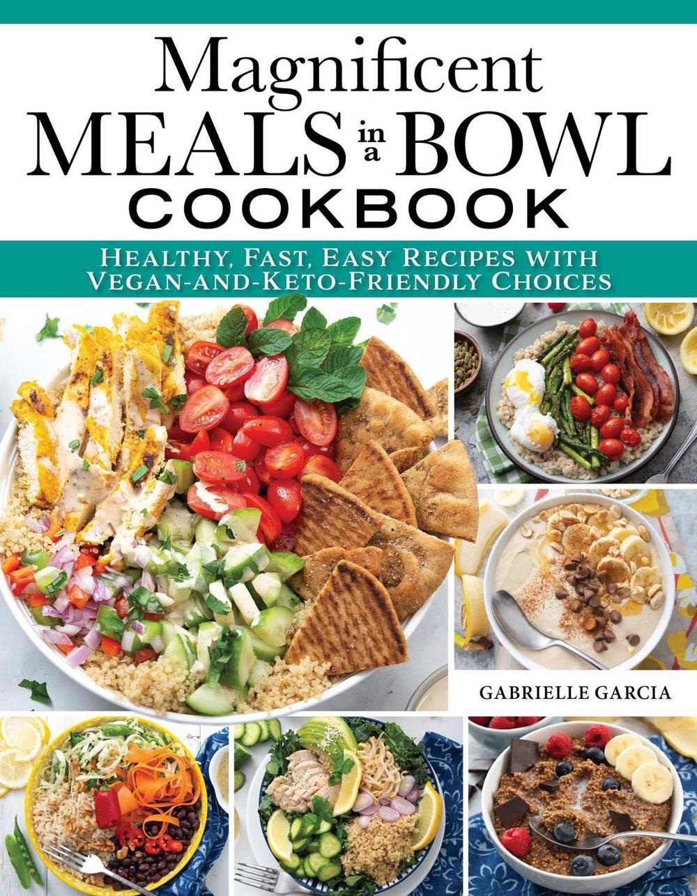 Magnificent Meals in a Bowl Cookbook by Gabrielle Garcia - ISBN: 9781497103849