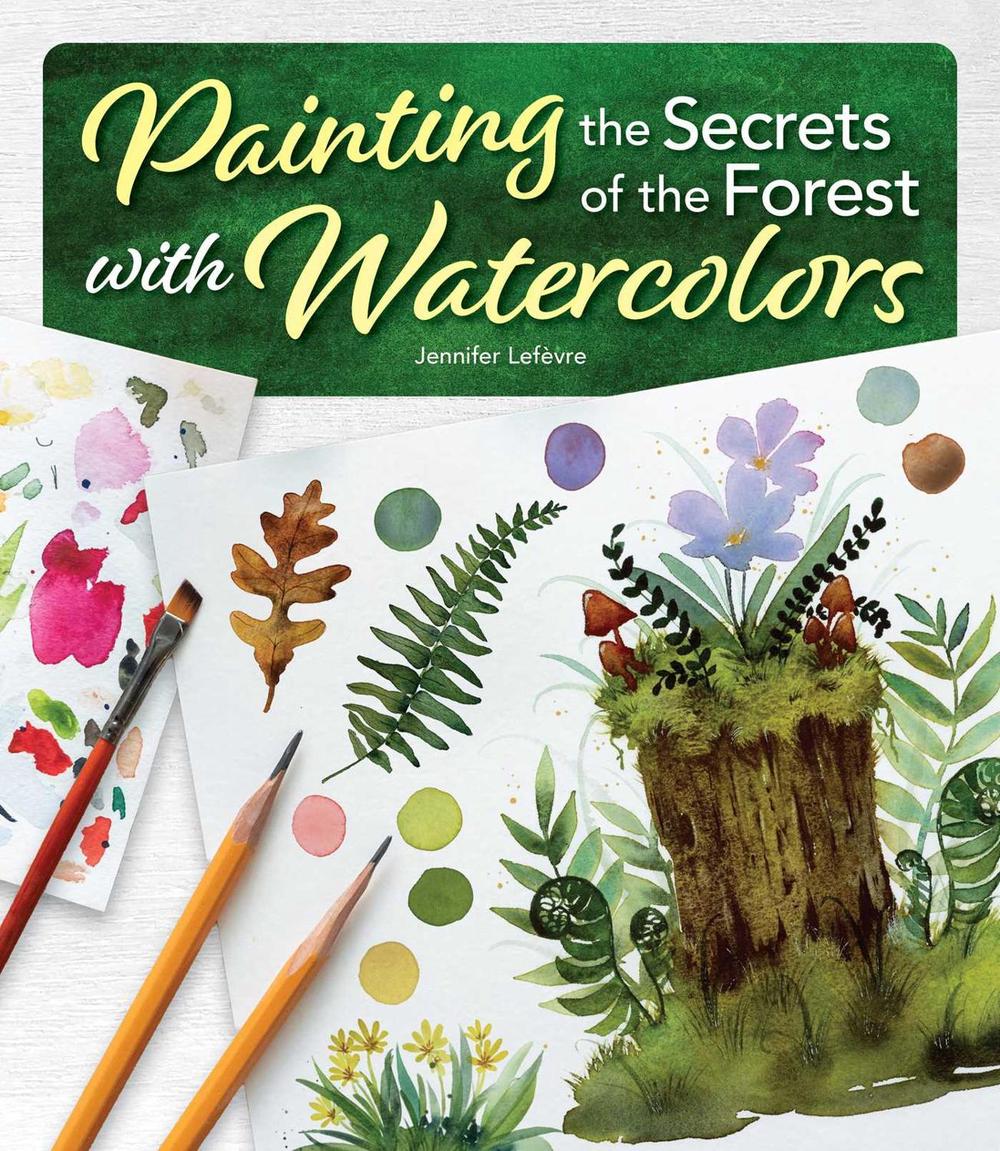 Painting the Secrets of the Forest with Watercolors by Jennifer Lefevre - ISBN: 9781497207561