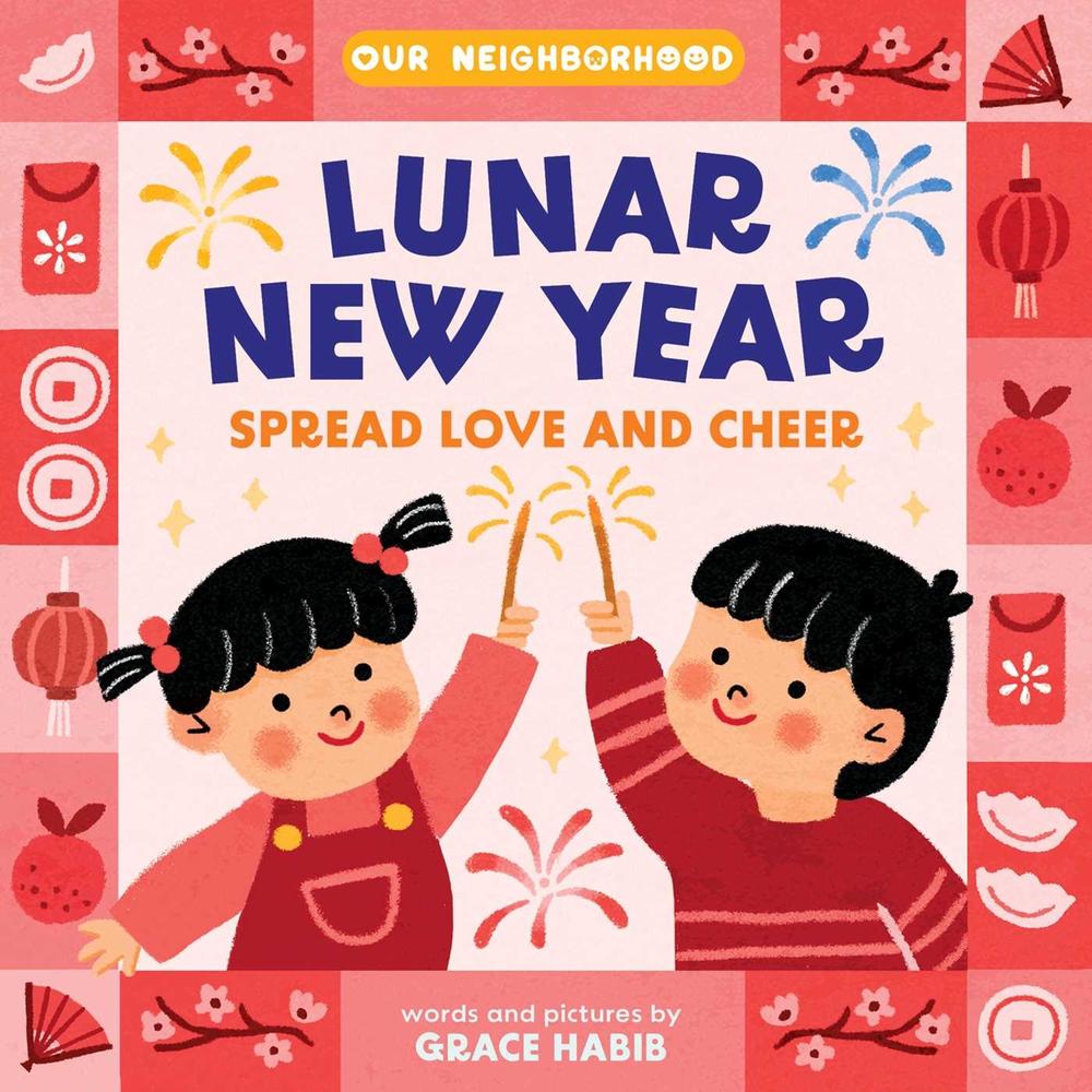 Lunar New Year, Spread Love and Cheer (An Our Neighborhood Series Board Book for Toddlers Celebrating Chinese Culture) by Grace Habib - ISBN: 9781499817768