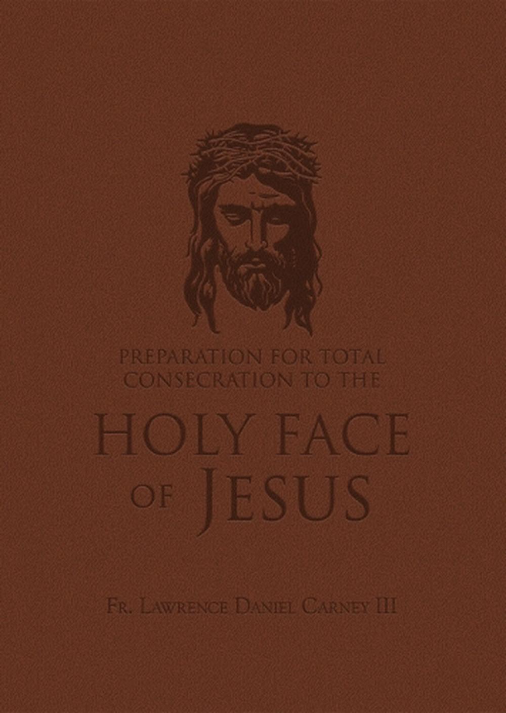 Preparation for Total Consecration to the Holy Face of Jesus: How God Draws the Soul Into the Purgative, Illuminative, and Unitive Ways by Fr Lawrence Daniel Carney - ISBN: 9781505134858