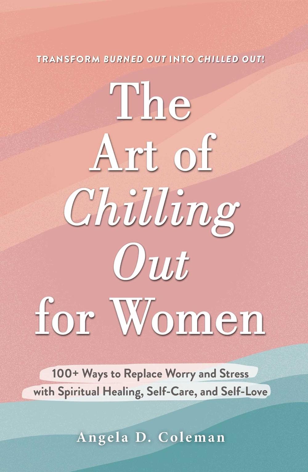 The Art of Chilling Out for Women by Angela D. Coleman - ISBN: 9781507219935