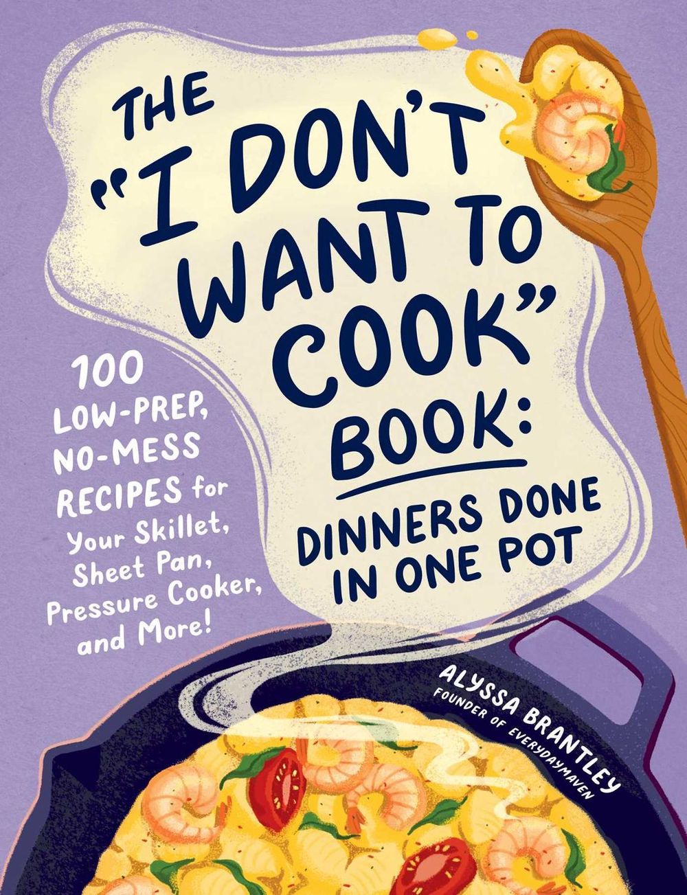 The "I Don't Want to Cook" Book: Dinners Done in One Pot by Alyssa Brantley - ISBN: 9781507222577