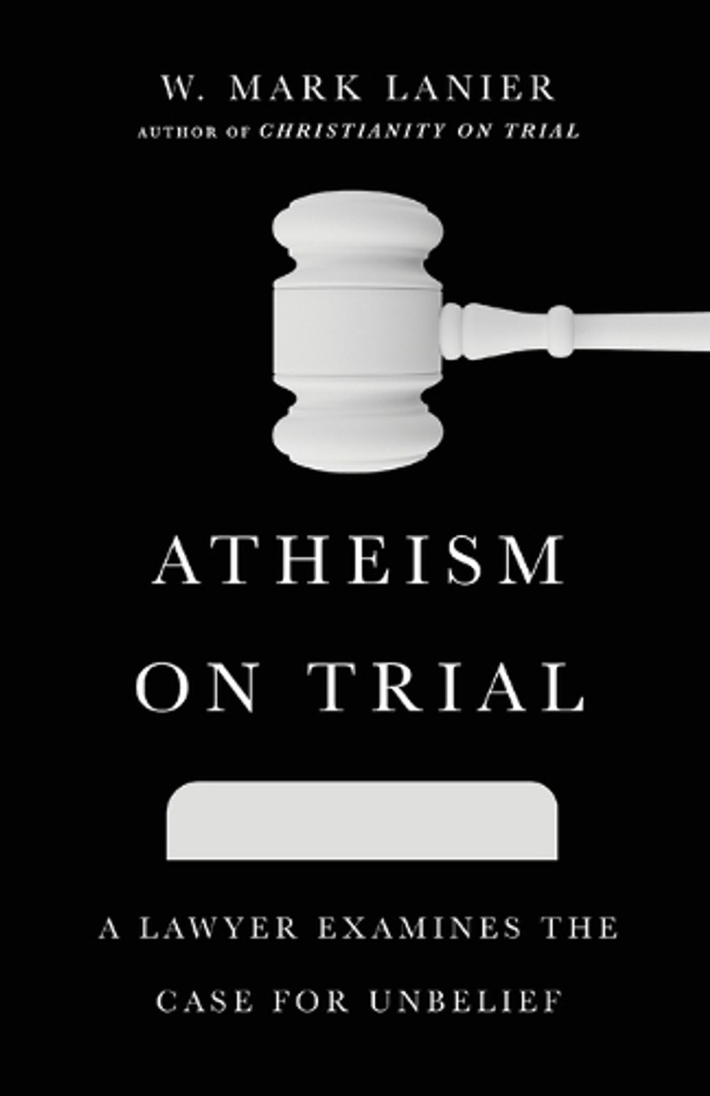 Atheism on Trial – A Lawyer Examines the Case for Unbelief by W. Mark Lanier - ISBN: 9781514002261