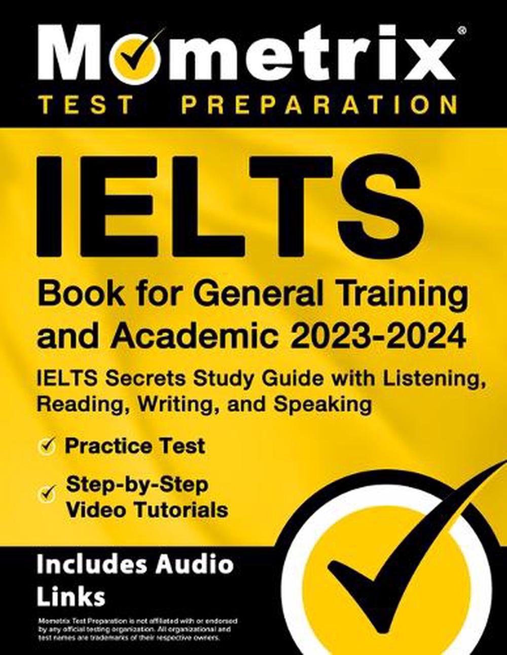 Ielts Book for General Training and Academic 2023-2024 - Ielts Secrets Study Guide with Listening, Reading, Writing, and Speaking, Practice Test, Step-By-Step Video Tutorials, 9781516722518