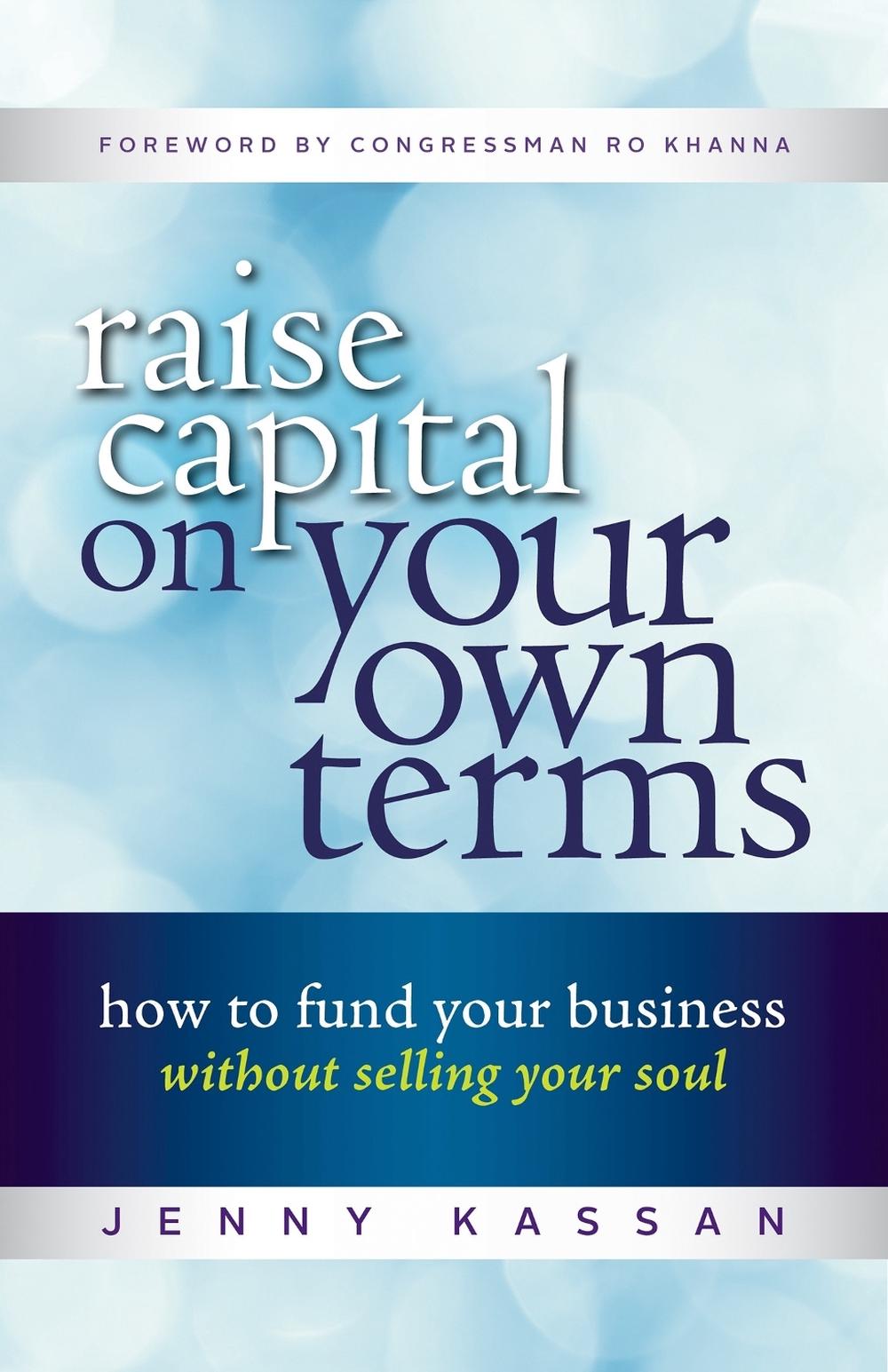 Raise Capital on Your Own Terms by Jenny Kassan - ISBN: 9781523084715