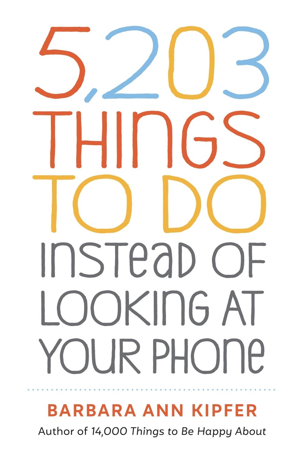5,203 Things to Do Instead of Looking at Your Phone by Barbara Ann Kipfer - ISBN: 9781523509850