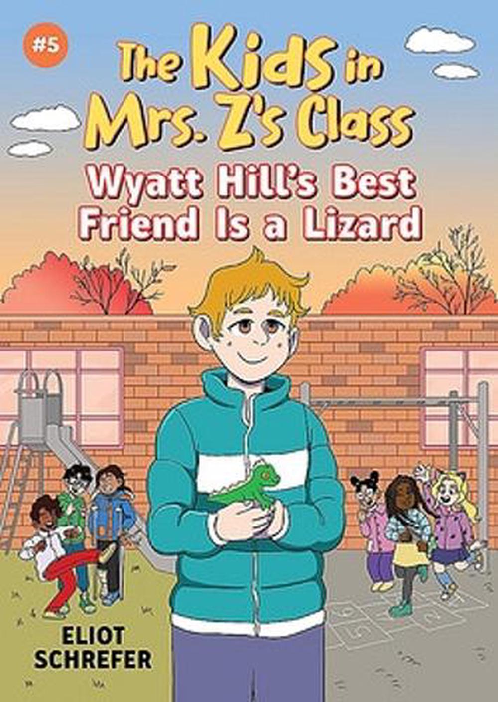 Wyatt Hill's Best Friend Is a Lizard: Kids in Mrs. Z's Class #5 by Eliot Schrefer - ISBN: 9781523530014