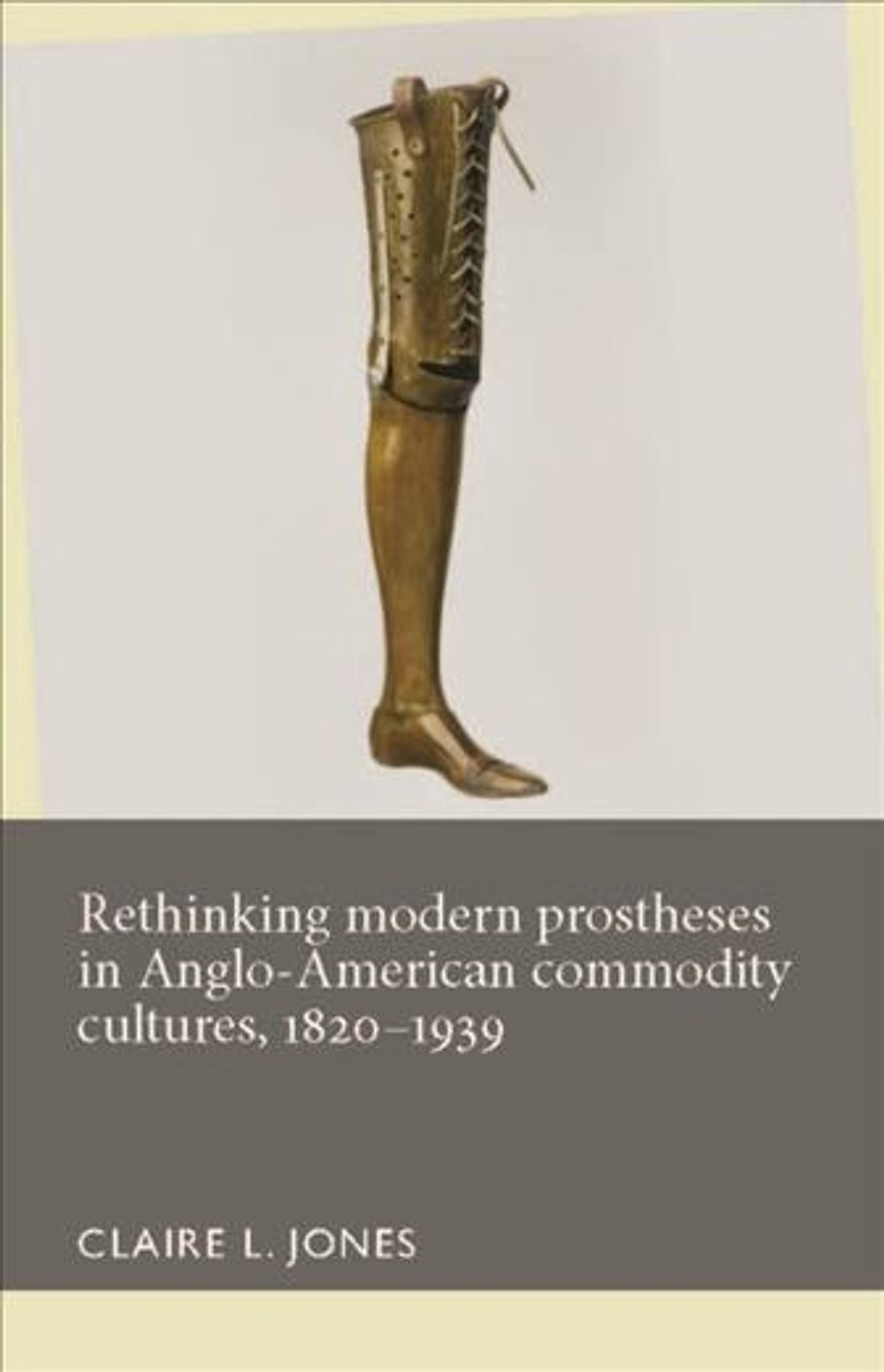 Rethinking Modern Prostheses in Anglo-American Commodity Cultures, 1820–1939 by Claire L. Jones - ISBN: 9781526101426