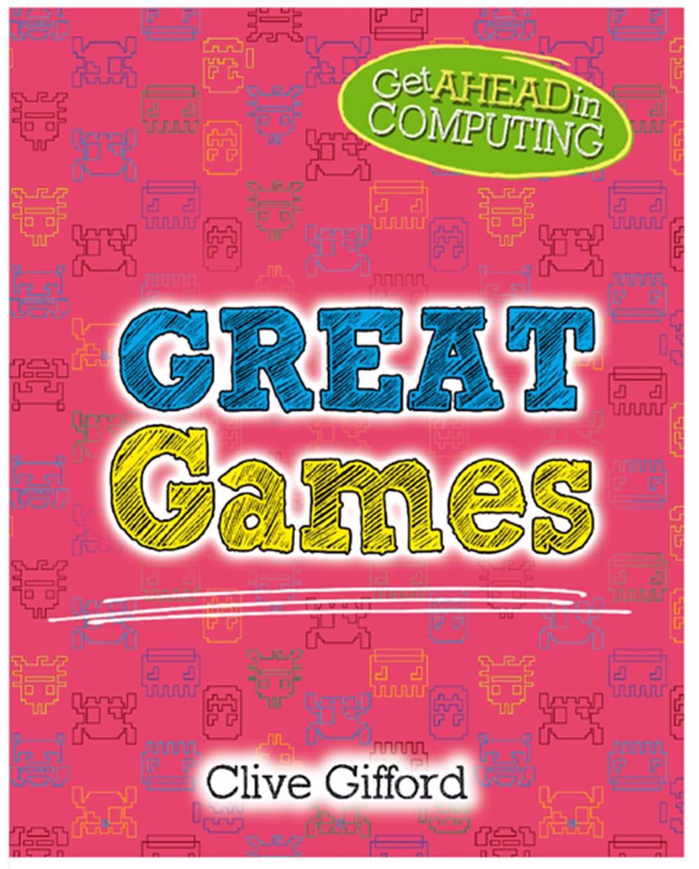 Get Ahead in Computing: Great Games by Clive Gifford - ISBN: 9781526304025