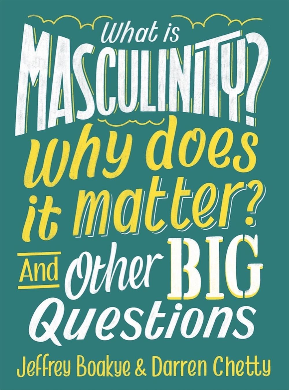 What is Masculinity? Why Does it Matter? And Other Big Questions by Jeffrey Boakye - ISBN: 9781526308153