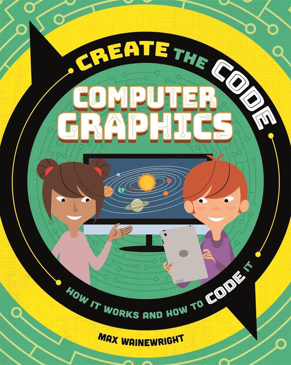 Create the Code: Computer Graphics by Max Wainewright - ISBN: 9781526313614