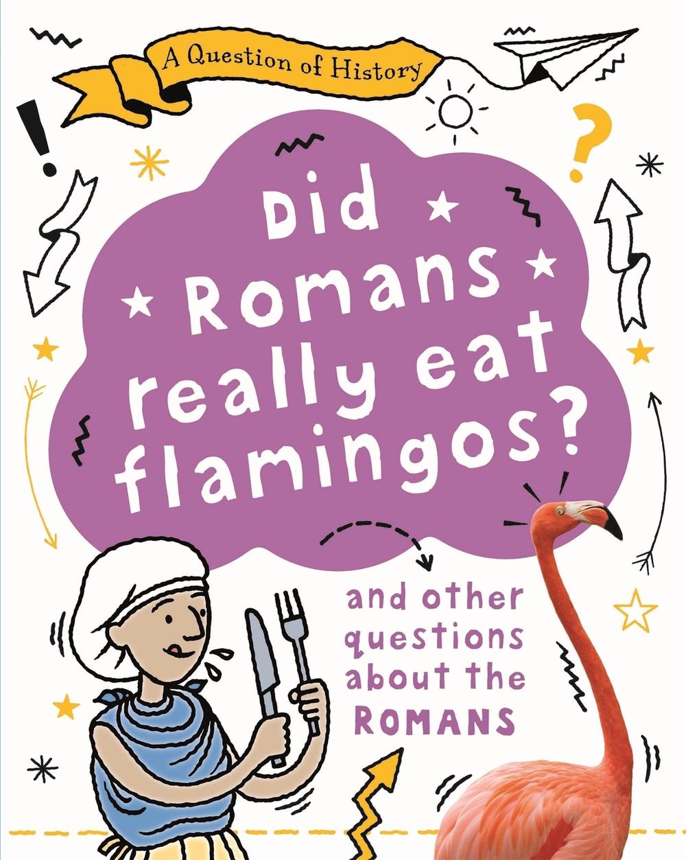 A Question of History: Did Romans really eat flamingos? And other questions about the Romans, 9781526315335