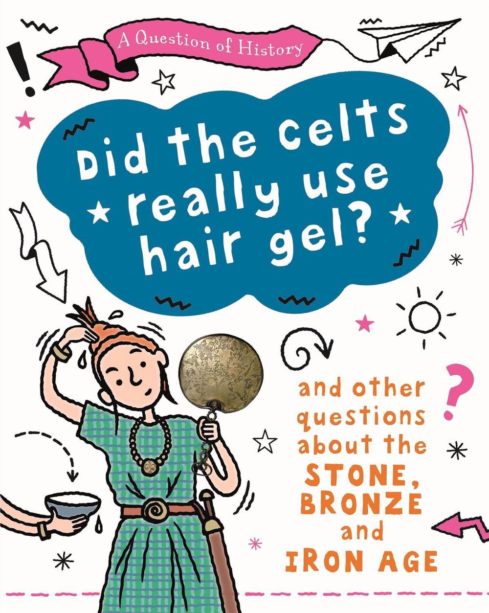 A Question of History: Did the Celts use hair gel? And other questions about the Stone, Bronze and Iron Ages by Tim Cooke - ISBN: 9781526315410