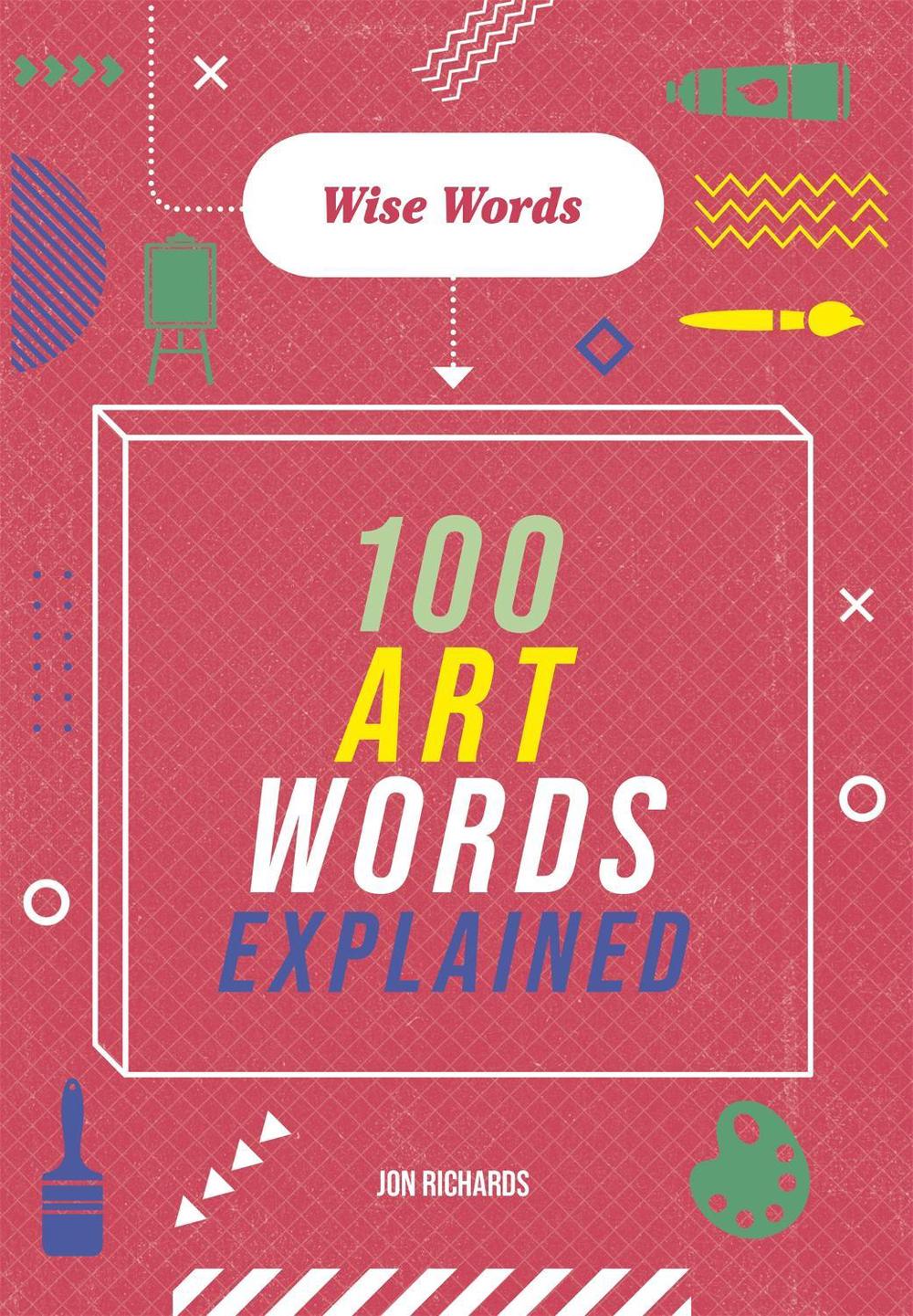 Wise Words: 100 Art Words Explained, 9781526317025