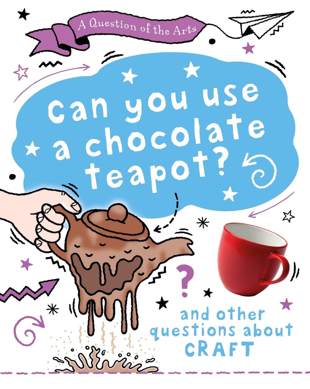 A Question of the Arts: Can You Use a Chocolate Teapot (and other questions about craft) by Mary Auld - ISBN: 9781526329851