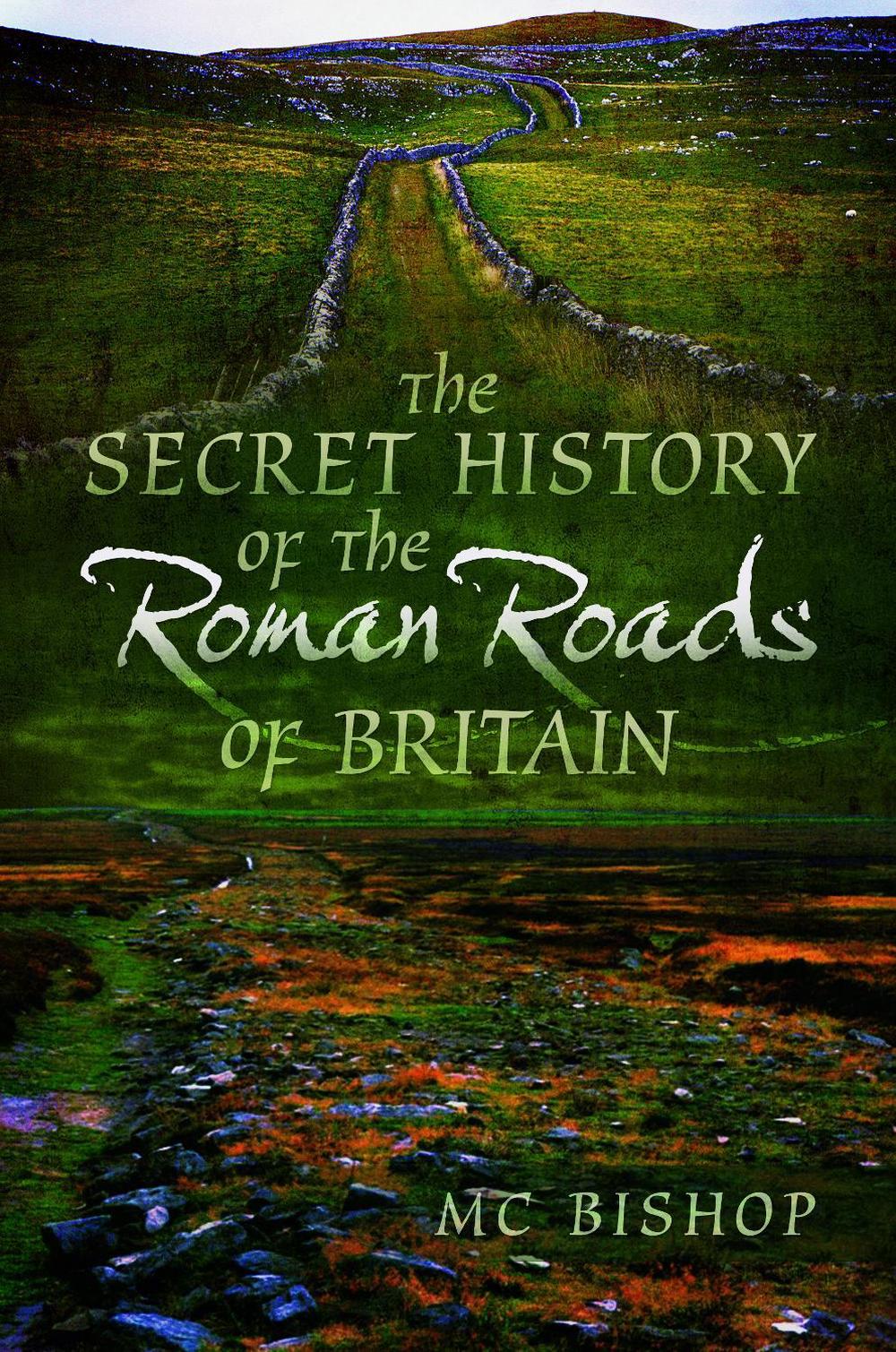 The Secret History of the Roman Roads of Britain by M.C. Bishop - ISBN: 9781526761132