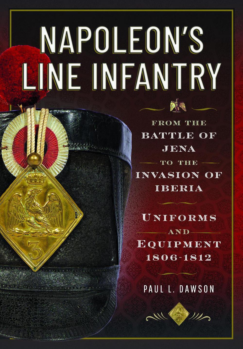 Napoleon’s Line Infantry – From the Battle of Jena to the Invasion of Iberia, 9781526783998
