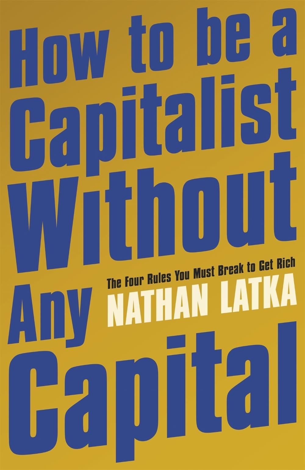 How to Be a Capitalist Without Any Capital by Nathan Latka - ISBN: 9781529374186