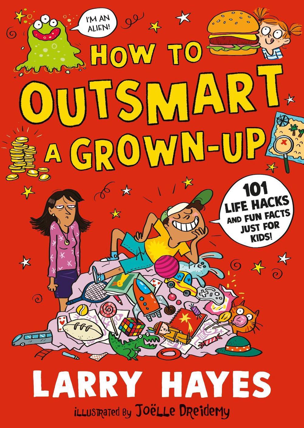 How to Outsmart a Grown-up: 101 Life Hacks and Fun Facts Just for Kids by Larry Hayes - ISBN: 9781529506648