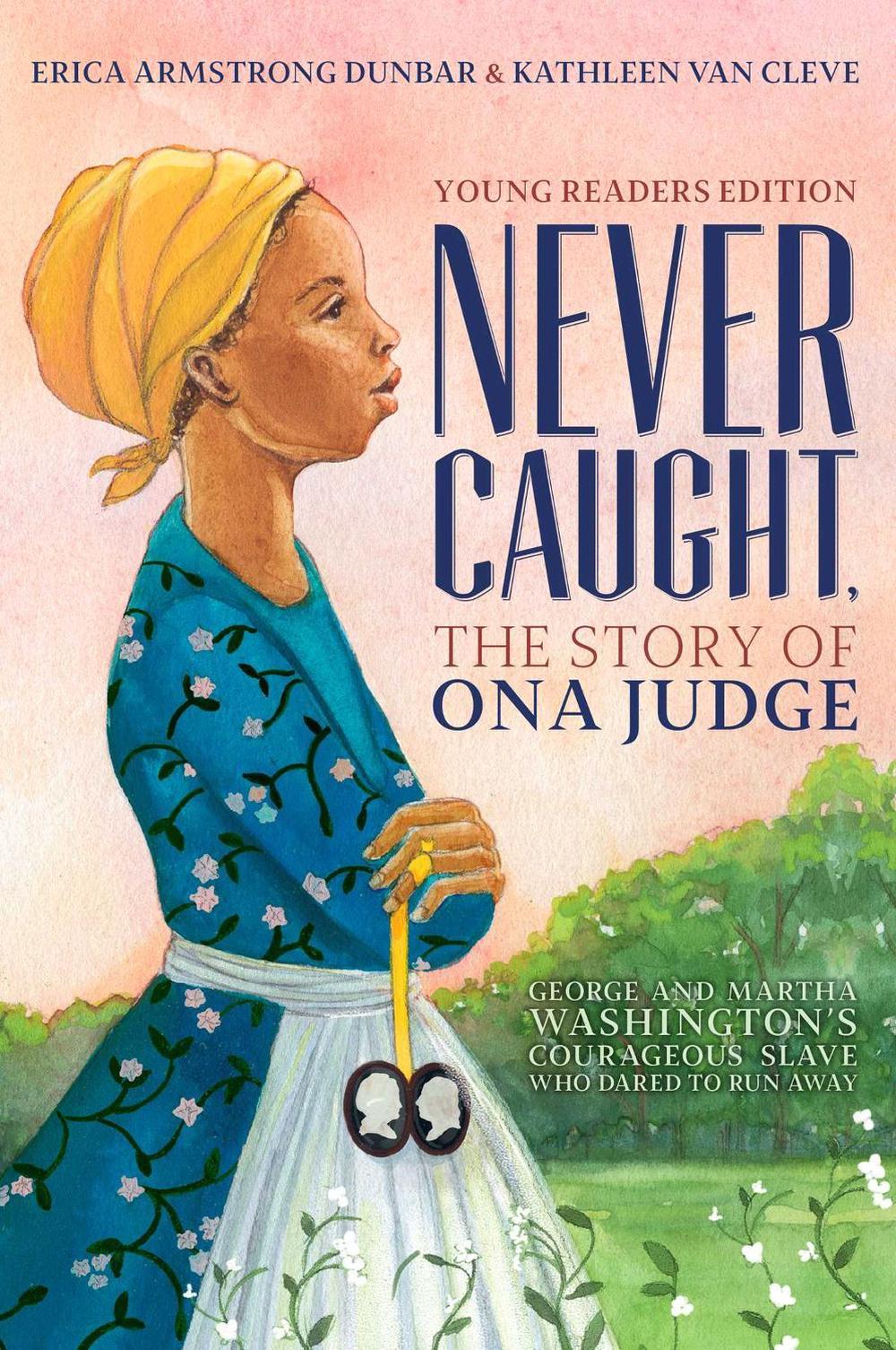 Never Caught, the Story of Ona Judge by Erica Armstrong Dunbar - ISBN: 9781534416178