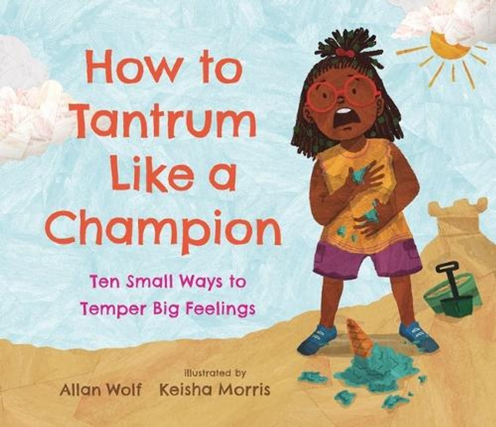 How to Tantrum Like a Champion: Ten Small Ways to Temper Big Feelings by Allan Wolf - ISBN: 9781536223477