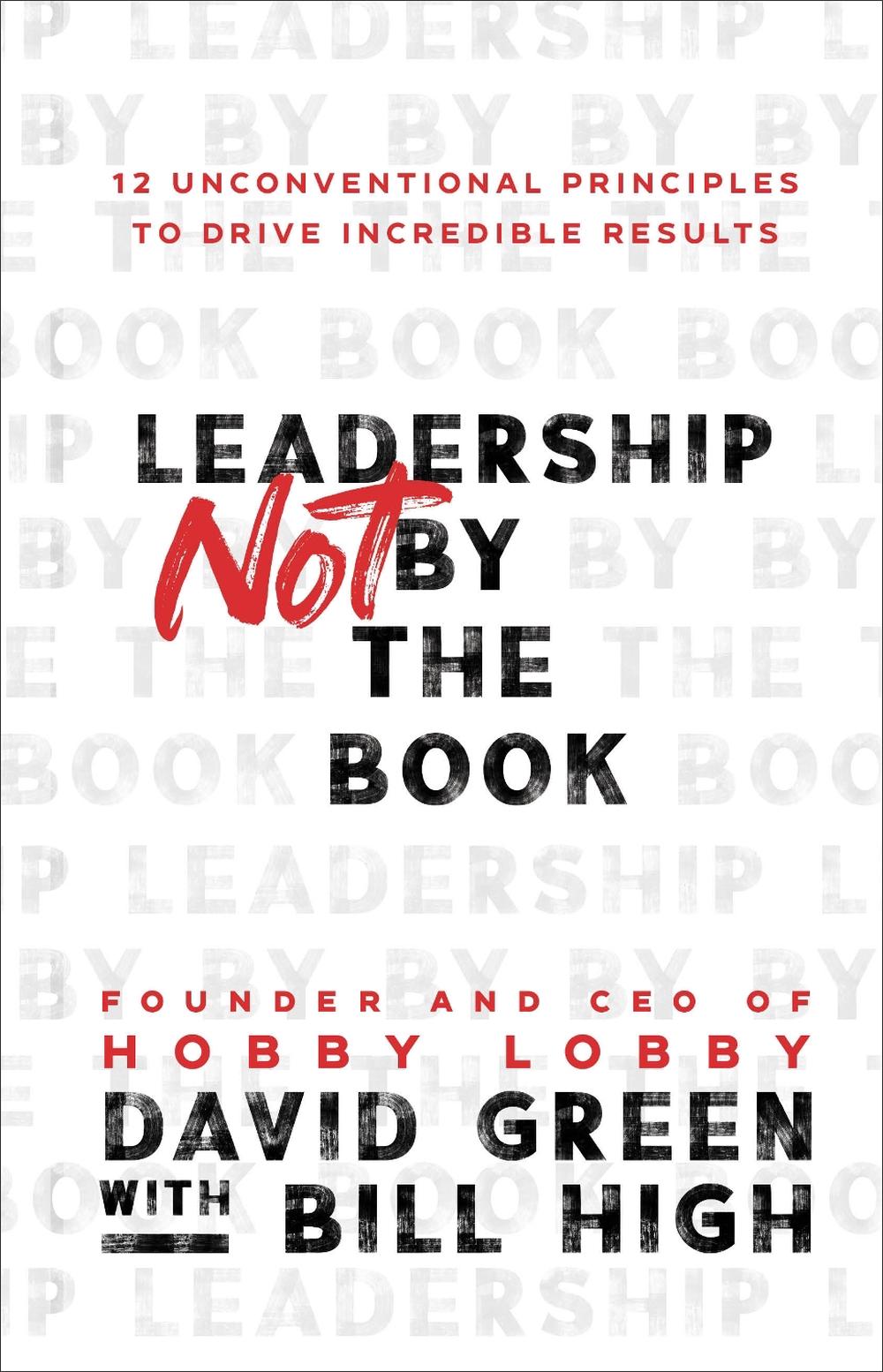 Leadership Not by the Book – 12 Unconventional Principles to Drive Incredible Results by David Green - ISBN: 9781540902245