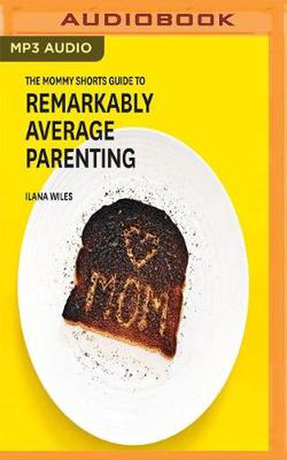 The Mommy Shorts Guide to Remarkably Average Parenting by Ilana Wiles