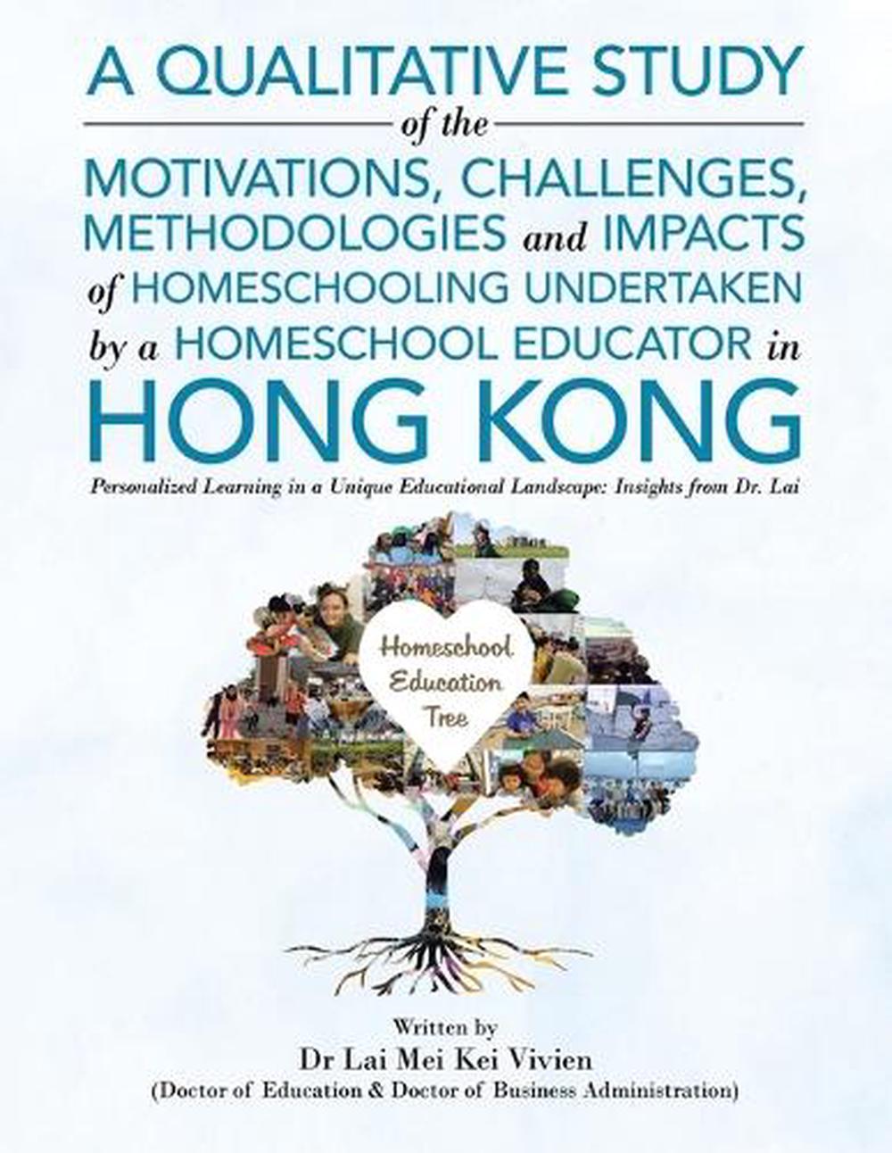 A Qualitative Study Of The Motivations, Challenges, Methodologies And Impacts Of Homeschooling Undertaken By A Homeschool Educator In Hong Kong by Dr Lai Mei Kei Vivien - ISBN: 9781543782530
