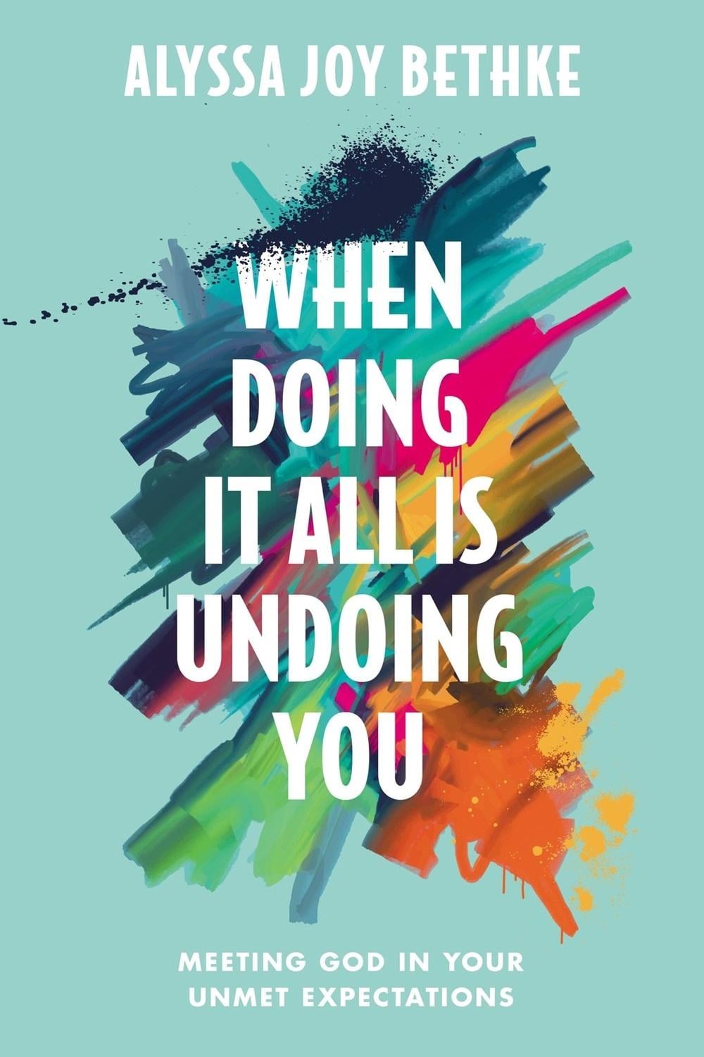 When Doing It All Is Undoing You by Alyssa J. Bethke - ISBN: 9781546034087