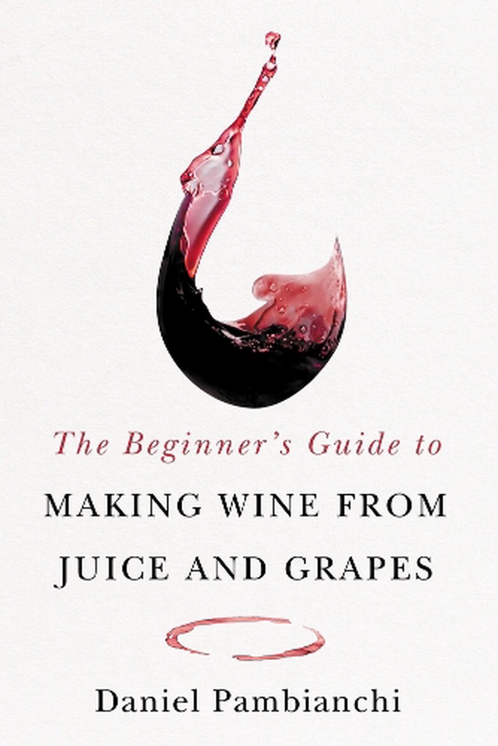 The Beginner's Guide to Making Wine From Juice and Grapes, 9781550656398