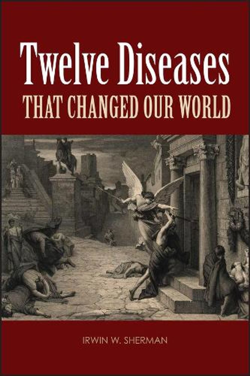 Twelve Diseases that Changed Our World, 1st Edition by Irwin W. Sherman - ISBN: 9781555814663