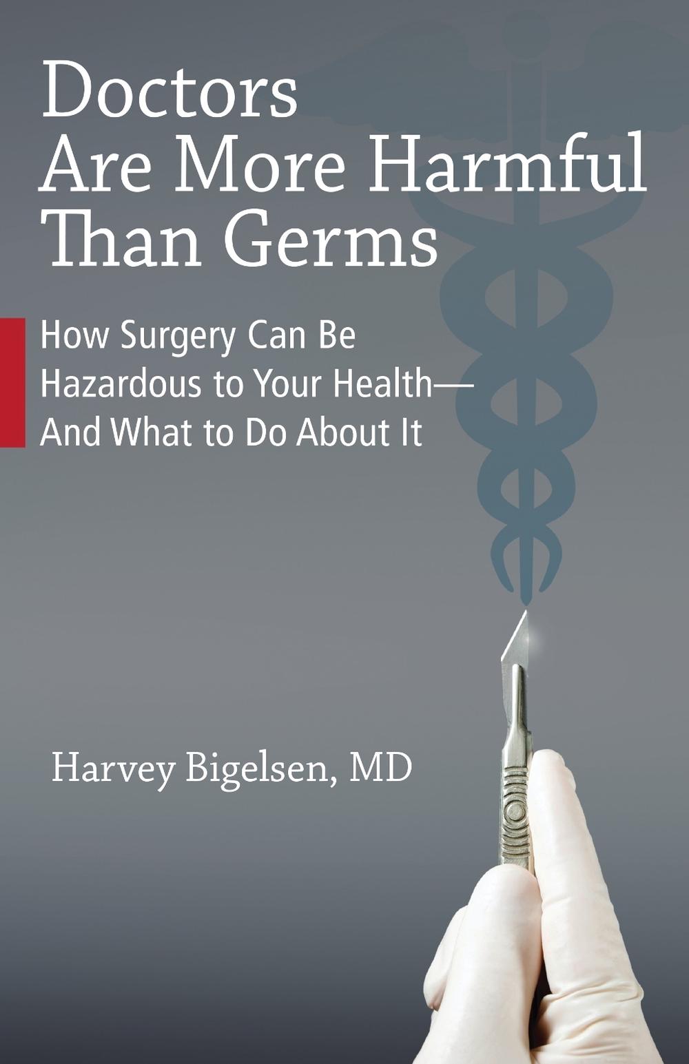 Doctors Are More Harmful Than Germs: How Surgery Can Be Hazardous to Your Health - And What to Do about It by Harvey Bigelsen - ISBN: 9781556439582